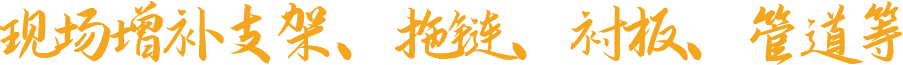 現(xiàn)場增補(bǔ)支架、拖鏈、襯板、管道等
